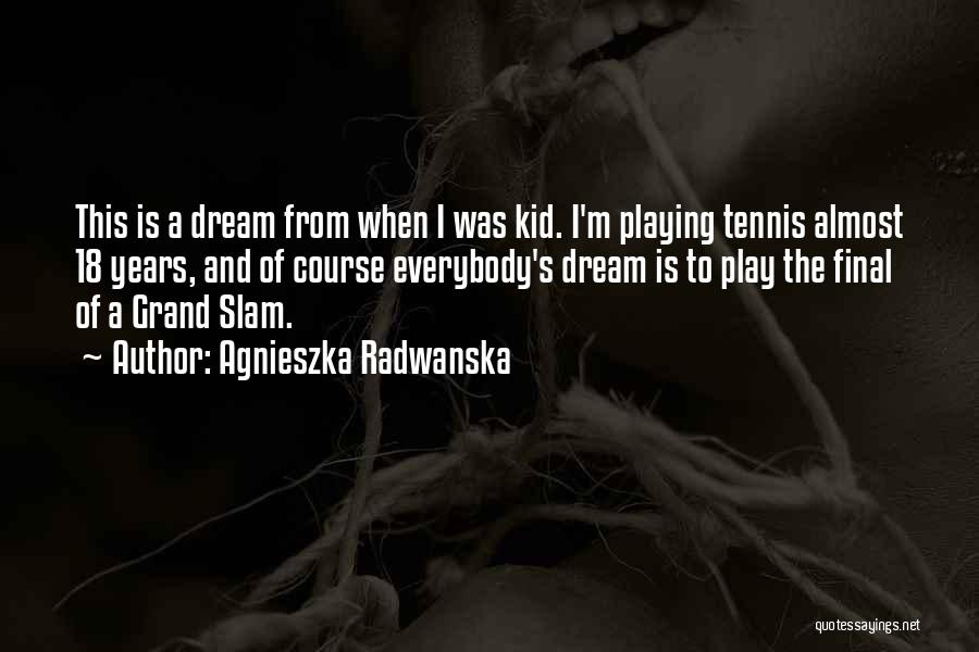 Agnieszka Radwanska Quotes: This Is A Dream From When I Was Kid. I'm Playing Tennis Almost 18 Years, And Of Course Everybody's Dream