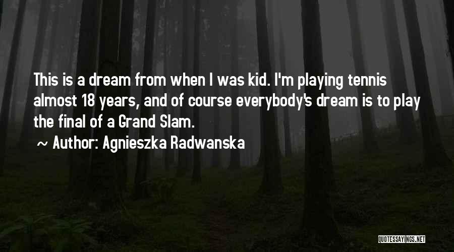 Agnieszka Radwanska Quotes: This Is A Dream From When I Was Kid. I'm Playing Tennis Almost 18 Years, And Of Course Everybody's Dream