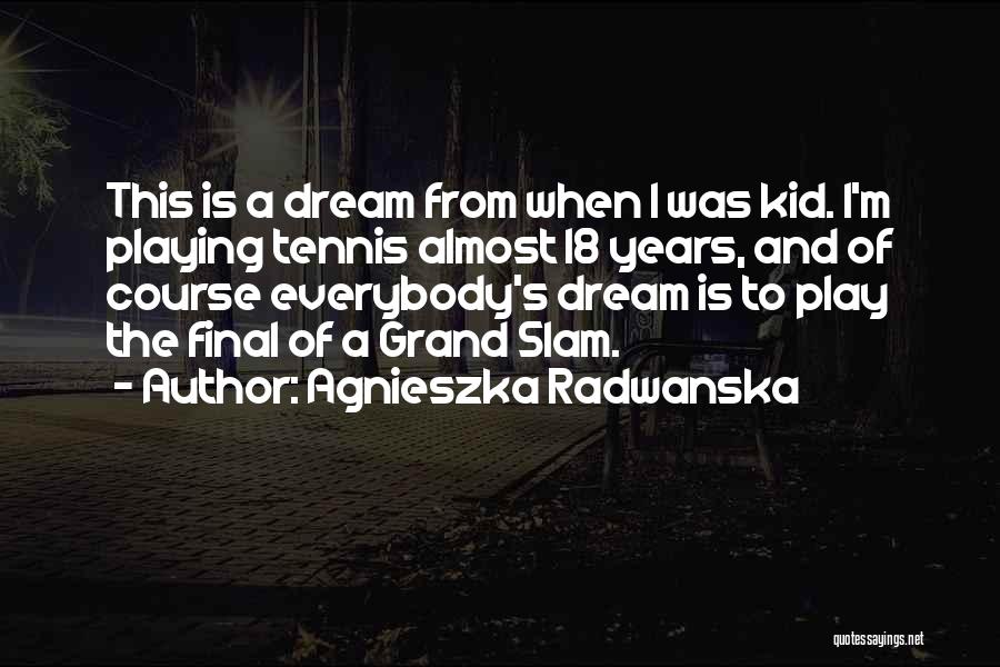 Agnieszka Radwanska Quotes: This Is A Dream From When I Was Kid. I'm Playing Tennis Almost 18 Years, And Of Course Everybody's Dream