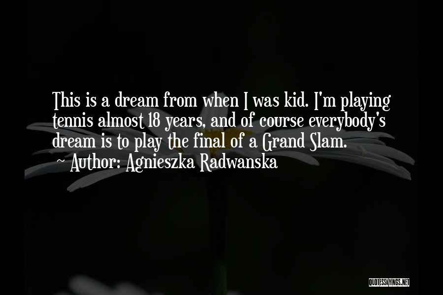 Agnieszka Radwanska Quotes: This Is A Dream From When I Was Kid. I'm Playing Tennis Almost 18 Years, And Of Course Everybody's Dream