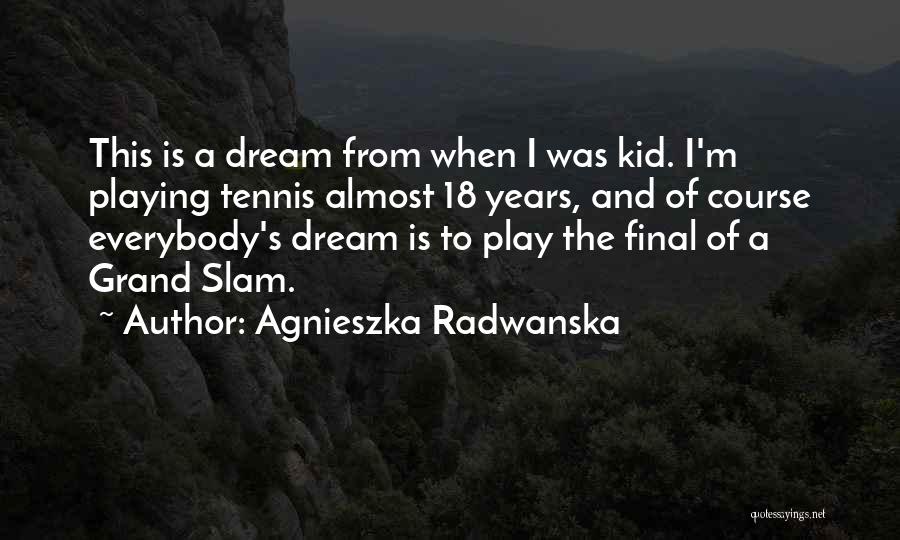 Agnieszka Radwanska Quotes: This Is A Dream From When I Was Kid. I'm Playing Tennis Almost 18 Years, And Of Course Everybody's Dream