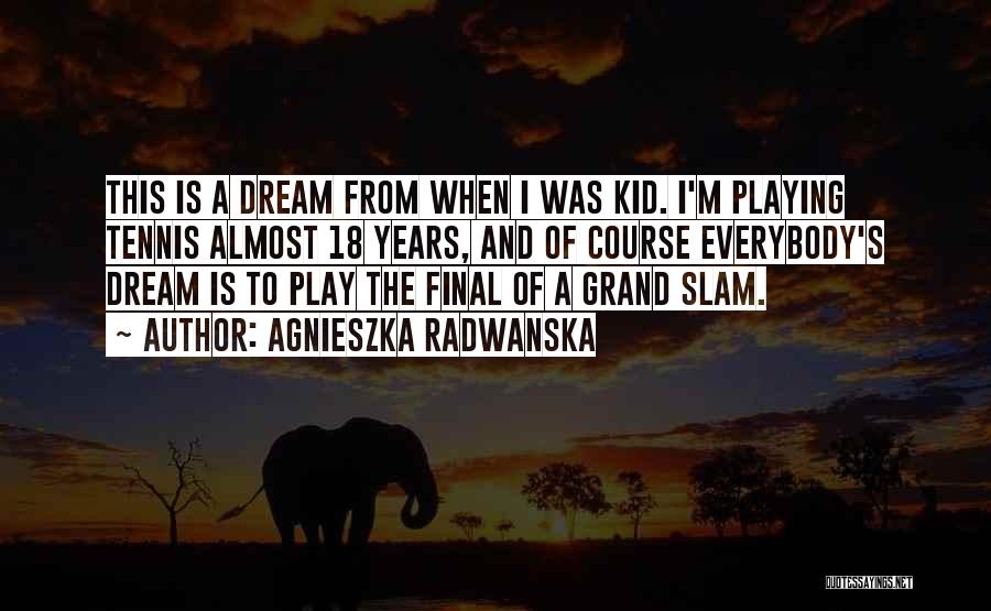 Agnieszka Radwanska Quotes: This Is A Dream From When I Was Kid. I'm Playing Tennis Almost 18 Years, And Of Course Everybody's Dream