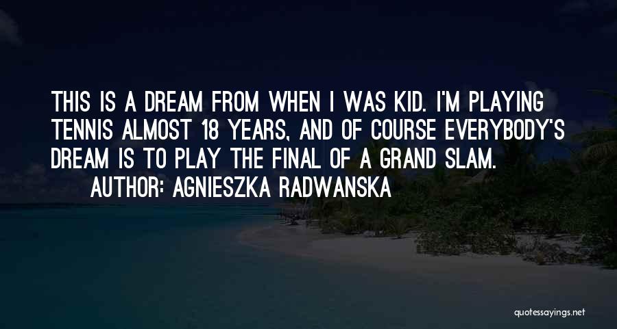 Agnieszka Radwanska Quotes: This Is A Dream From When I Was Kid. I'm Playing Tennis Almost 18 Years, And Of Course Everybody's Dream