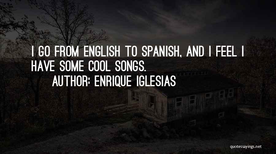 Enrique Iglesias Quotes: I Go From English To Spanish, And I Feel I Have Some Cool Songs.