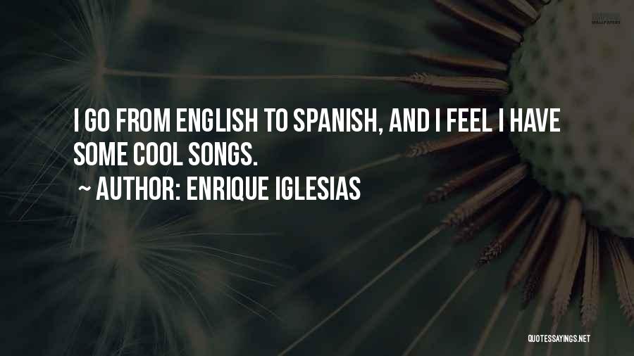 Enrique Iglesias Quotes: I Go From English To Spanish, And I Feel I Have Some Cool Songs.