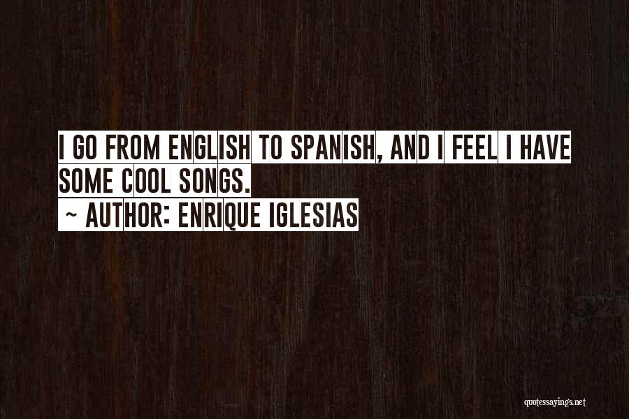 Enrique Iglesias Quotes: I Go From English To Spanish, And I Feel I Have Some Cool Songs.