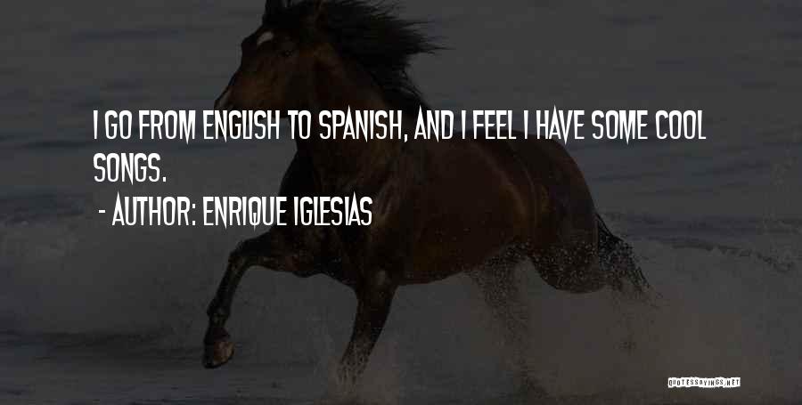 Enrique Iglesias Quotes: I Go From English To Spanish, And I Feel I Have Some Cool Songs.