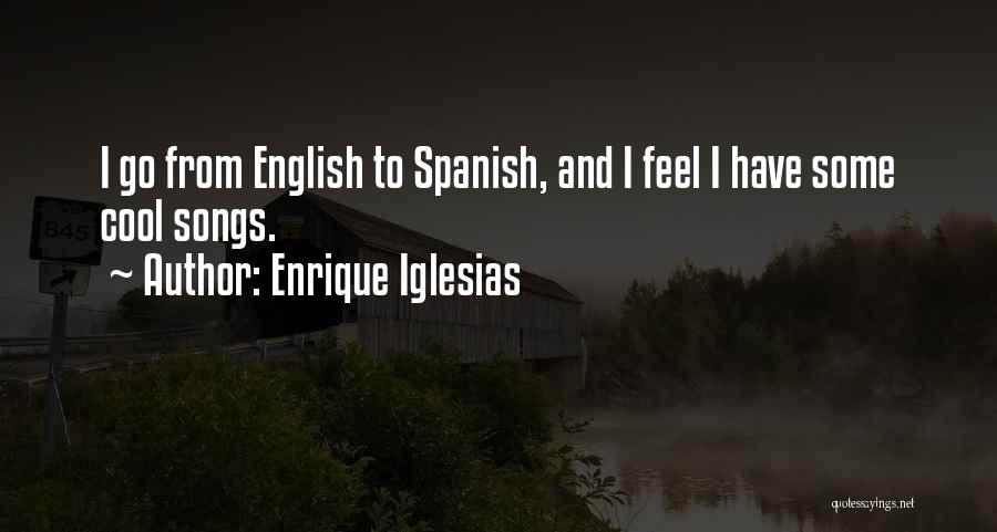 Enrique Iglesias Quotes: I Go From English To Spanish, And I Feel I Have Some Cool Songs.