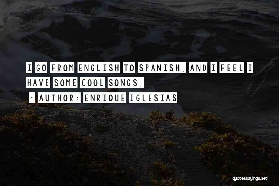 Enrique Iglesias Quotes: I Go From English To Spanish, And I Feel I Have Some Cool Songs.
