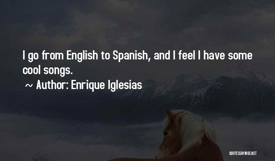 Enrique Iglesias Quotes: I Go From English To Spanish, And I Feel I Have Some Cool Songs.