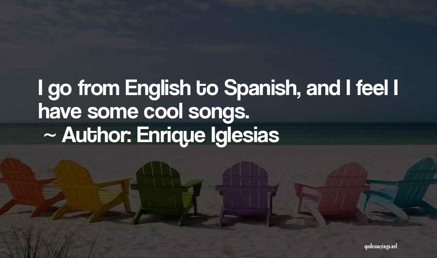 Enrique Iglesias Quotes: I Go From English To Spanish, And I Feel I Have Some Cool Songs.