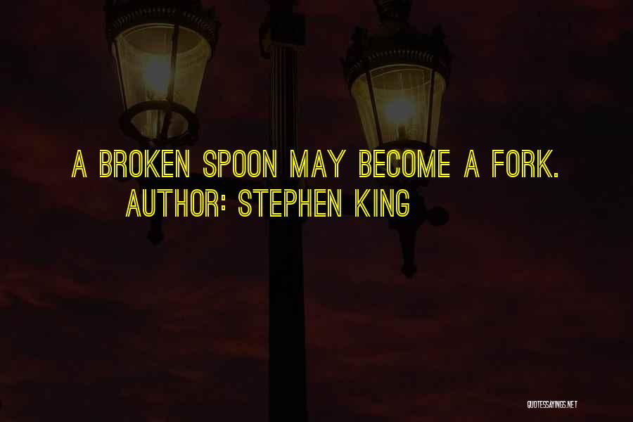 Stephen King Quotes: A Broken Spoon May Become A Fork.