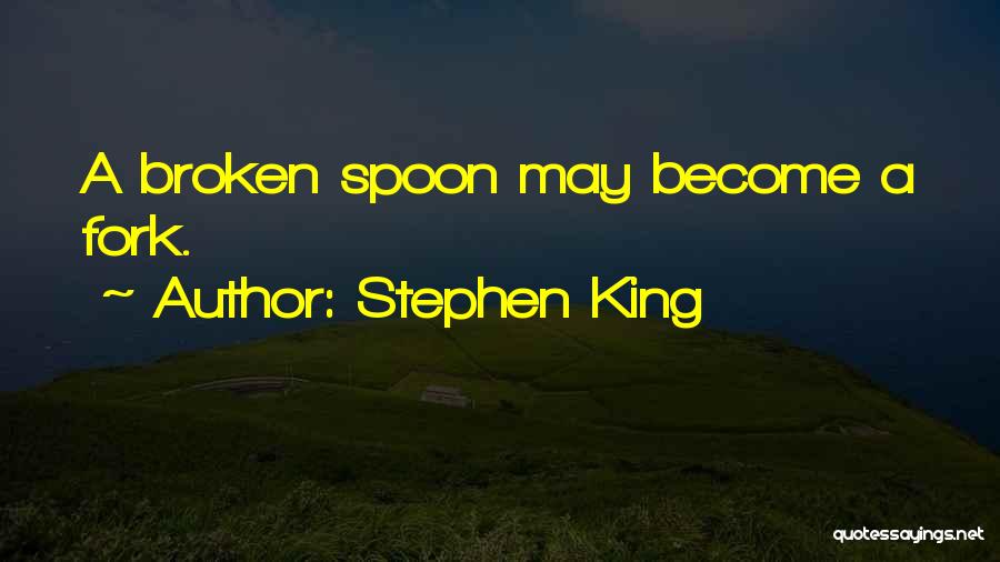 Stephen King Quotes: A Broken Spoon May Become A Fork.