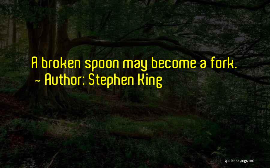 Stephen King Quotes: A Broken Spoon May Become A Fork.