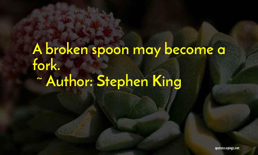 Stephen King Quotes: A Broken Spoon May Become A Fork.
