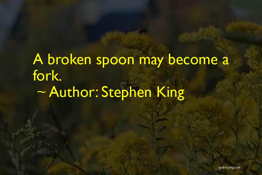 Stephen King Quotes: A Broken Spoon May Become A Fork.