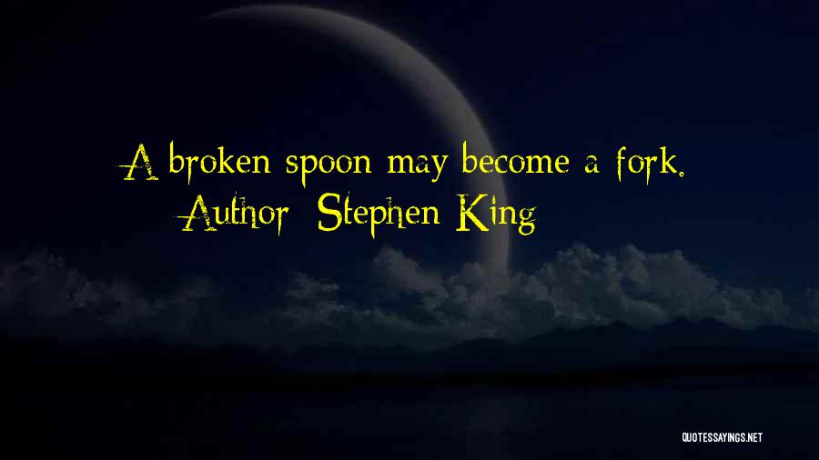 Stephen King Quotes: A Broken Spoon May Become A Fork.