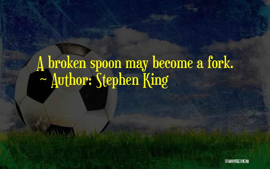 Stephen King Quotes: A Broken Spoon May Become A Fork.