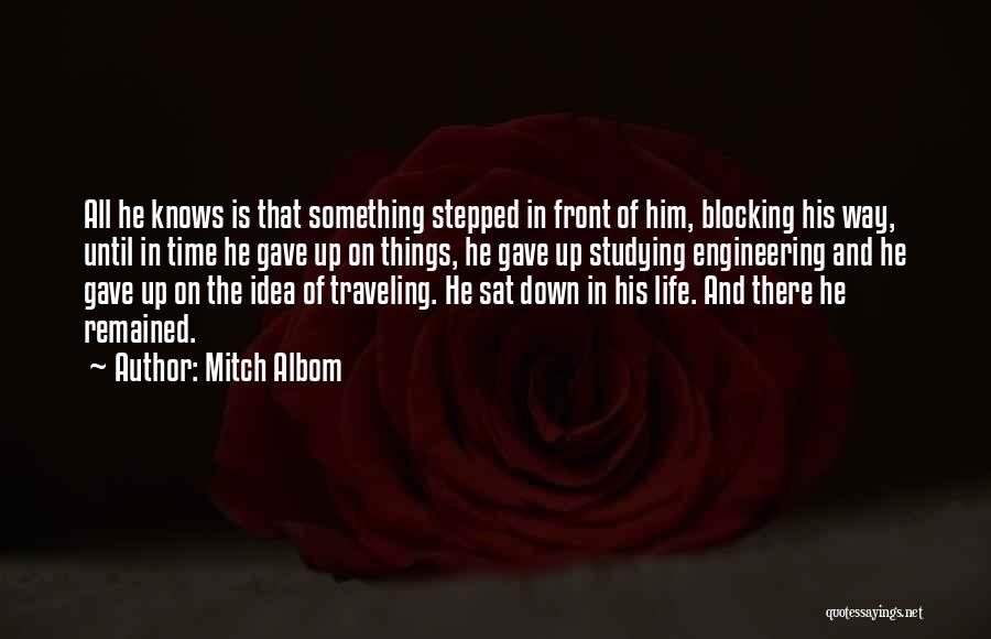 Mitch Albom Quotes: All He Knows Is That Something Stepped In Front Of Him, Blocking His Way, Until In Time He Gave Up