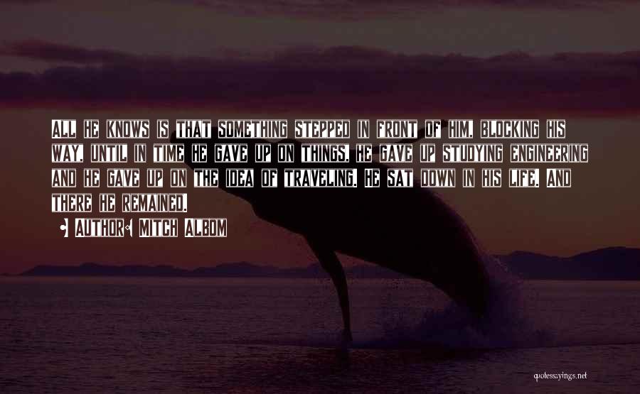 Mitch Albom Quotes: All He Knows Is That Something Stepped In Front Of Him, Blocking His Way, Until In Time He Gave Up