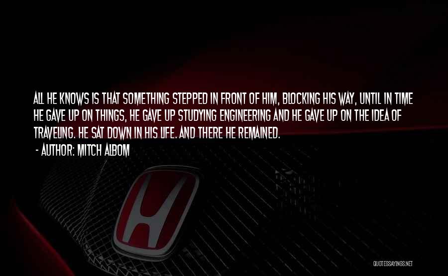 Mitch Albom Quotes: All He Knows Is That Something Stepped In Front Of Him, Blocking His Way, Until In Time He Gave Up