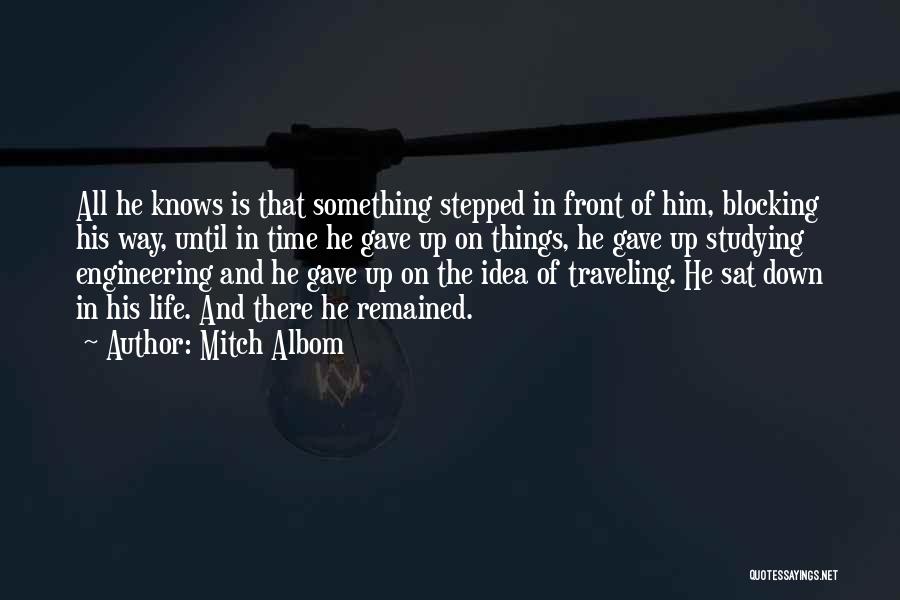 Mitch Albom Quotes: All He Knows Is That Something Stepped In Front Of Him, Blocking His Way, Until In Time He Gave Up