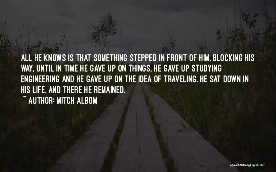 Mitch Albom Quotes: All He Knows Is That Something Stepped In Front Of Him, Blocking His Way, Until In Time He Gave Up