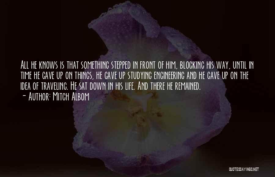 Mitch Albom Quotes: All He Knows Is That Something Stepped In Front Of Him, Blocking His Way, Until In Time He Gave Up