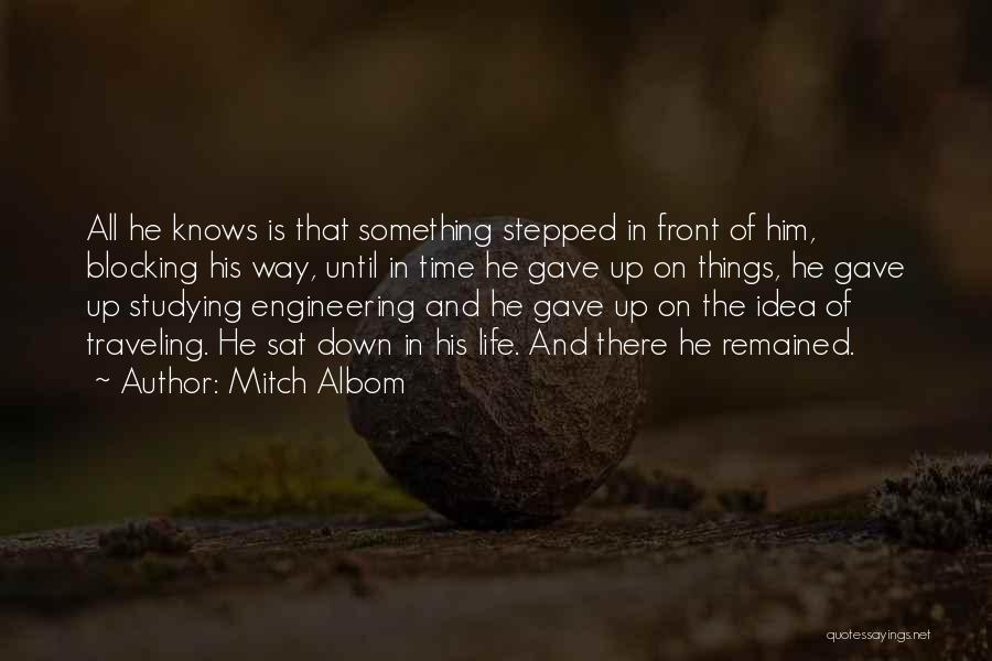 Mitch Albom Quotes: All He Knows Is That Something Stepped In Front Of Him, Blocking His Way, Until In Time He Gave Up
