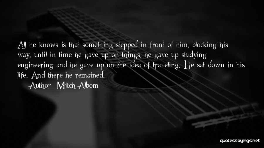 Mitch Albom Quotes: All He Knows Is That Something Stepped In Front Of Him, Blocking His Way, Until In Time He Gave Up