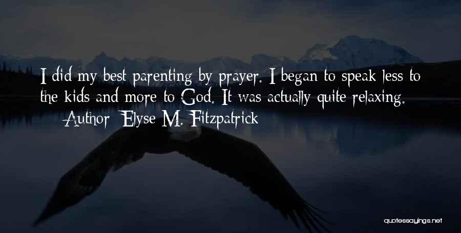 Elyse M. Fitzpatrick Quotes: I Did My Best Parenting By Prayer. I Began To Speak Less To The Kids And More To God. It