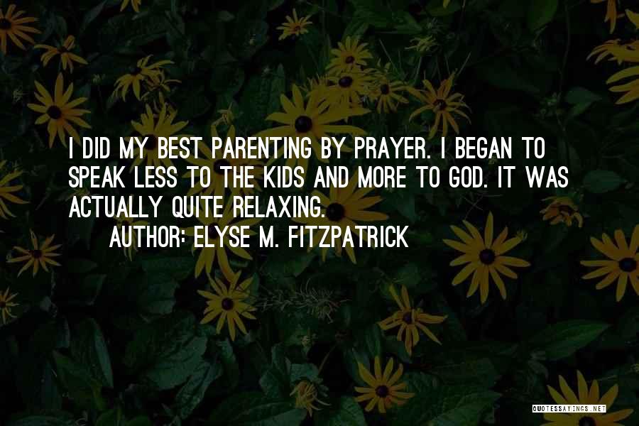 Elyse M. Fitzpatrick Quotes: I Did My Best Parenting By Prayer. I Began To Speak Less To The Kids And More To God. It