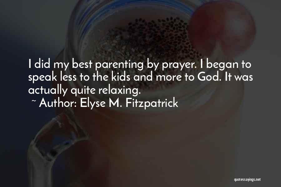 Elyse M. Fitzpatrick Quotes: I Did My Best Parenting By Prayer. I Began To Speak Less To The Kids And More To God. It