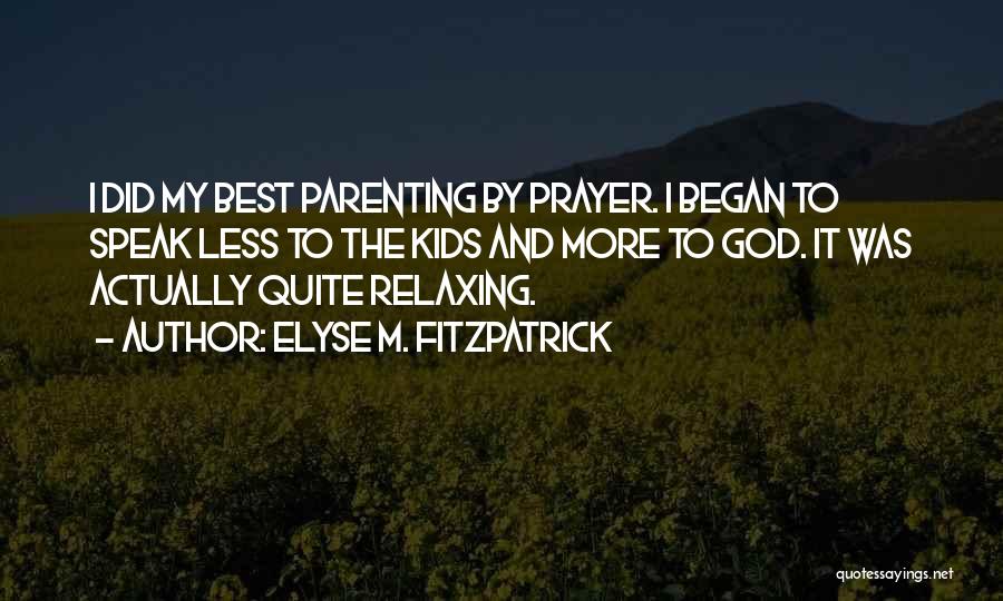 Elyse M. Fitzpatrick Quotes: I Did My Best Parenting By Prayer. I Began To Speak Less To The Kids And More To God. It