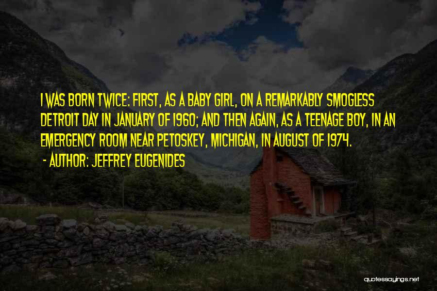 Jeffrey Eugenides Quotes: I Was Born Twice: First, As A Baby Girl, On A Remarkably Smogless Detroit Day In January Of 1960; And