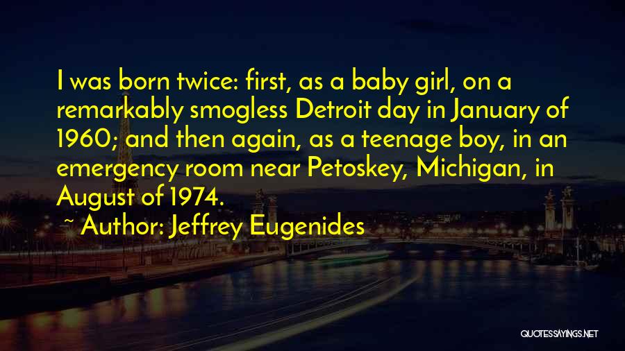 Jeffrey Eugenides Quotes: I Was Born Twice: First, As A Baby Girl, On A Remarkably Smogless Detroit Day In January Of 1960; And