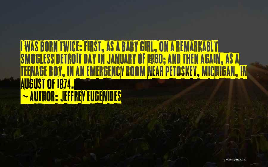 Jeffrey Eugenides Quotes: I Was Born Twice: First, As A Baby Girl, On A Remarkably Smogless Detroit Day In January Of 1960; And