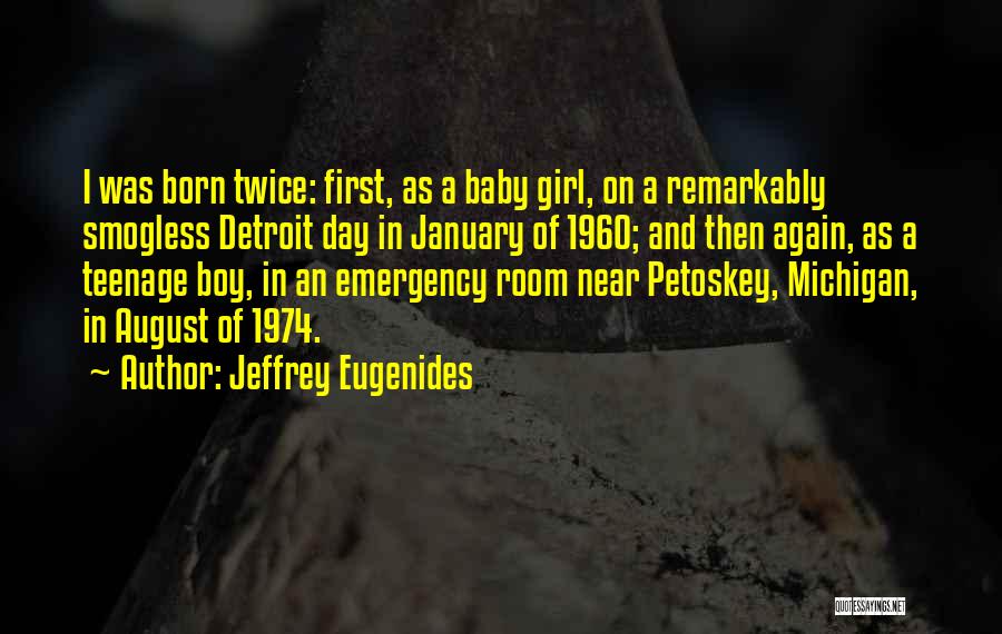 Jeffrey Eugenides Quotes: I Was Born Twice: First, As A Baby Girl, On A Remarkably Smogless Detroit Day In January Of 1960; And