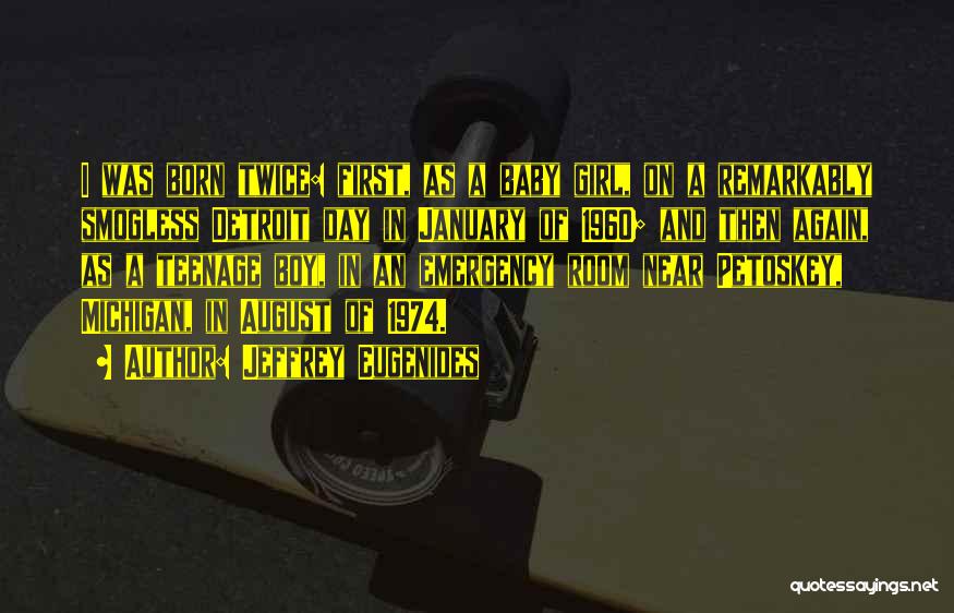 Jeffrey Eugenides Quotes: I Was Born Twice: First, As A Baby Girl, On A Remarkably Smogless Detroit Day In January Of 1960; And