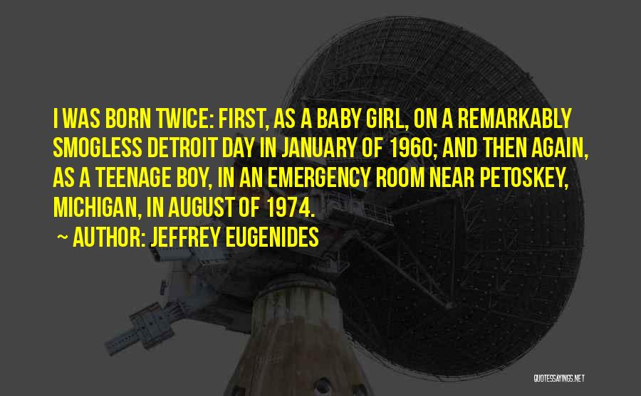 Jeffrey Eugenides Quotes: I Was Born Twice: First, As A Baby Girl, On A Remarkably Smogless Detroit Day In January Of 1960; And