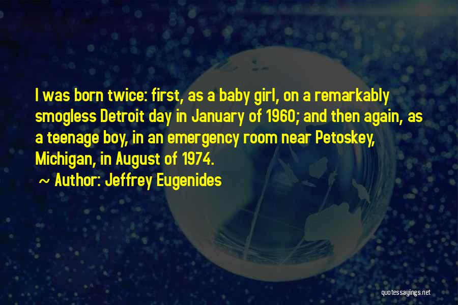 Jeffrey Eugenides Quotes: I Was Born Twice: First, As A Baby Girl, On A Remarkably Smogless Detroit Day In January Of 1960; And