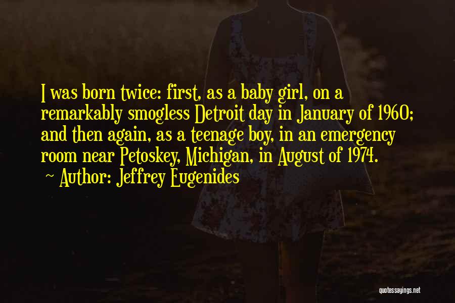 Jeffrey Eugenides Quotes: I Was Born Twice: First, As A Baby Girl, On A Remarkably Smogless Detroit Day In January Of 1960; And