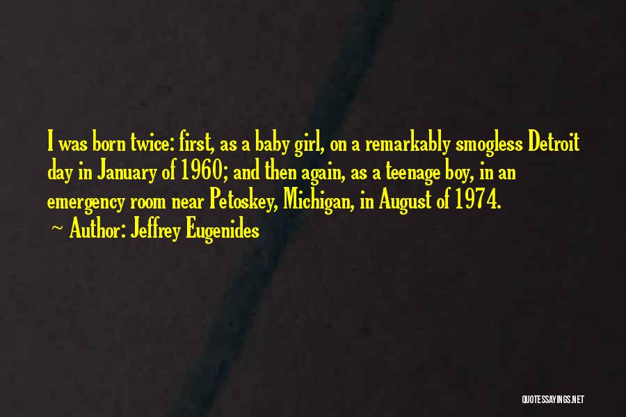 Jeffrey Eugenides Quotes: I Was Born Twice: First, As A Baby Girl, On A Remarkably Smogless Detroit Day In January Of 1960; And