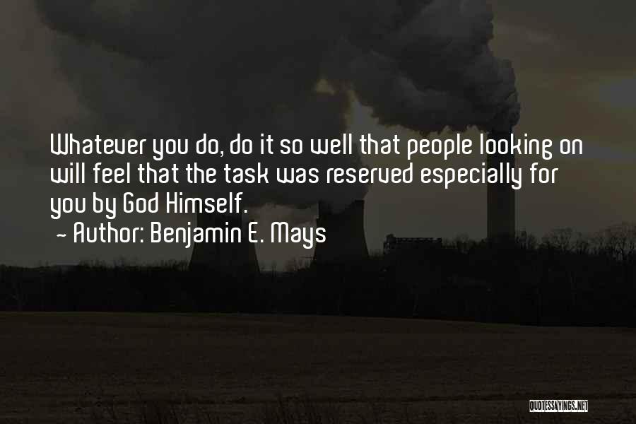 Benjamin E. Mays Quotes: Whatever You Do, Do It So Well That People Looking On Will Feel That The Task Was Reserved Especially For