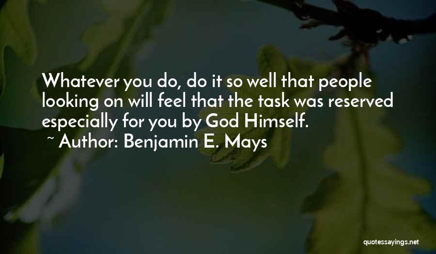 Benjamin E. Mays Quotes: Whatever You Do, Do It So Well That People Looking On Will Feel That The Task Was Reserved Especially For
