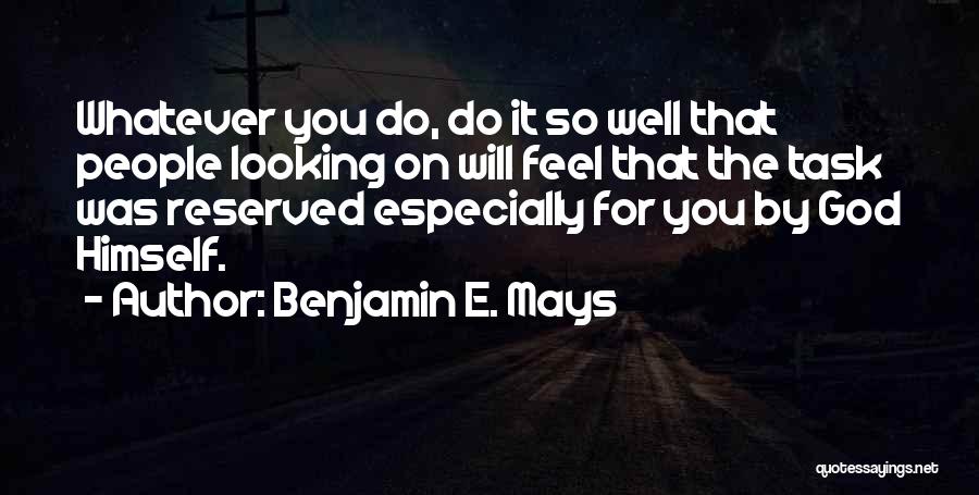 Benjamin E. Mays Quotes: Whatever You Do, Do It So Well That People Looking On Will Feel That The Task Was Reserved Especially For