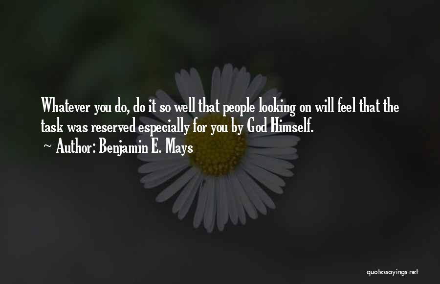 Benjamin E. Mays Quotes: Whatever You Do, Do It So Well That People Looking On Will Feel That The Task Was Reserved Especially For