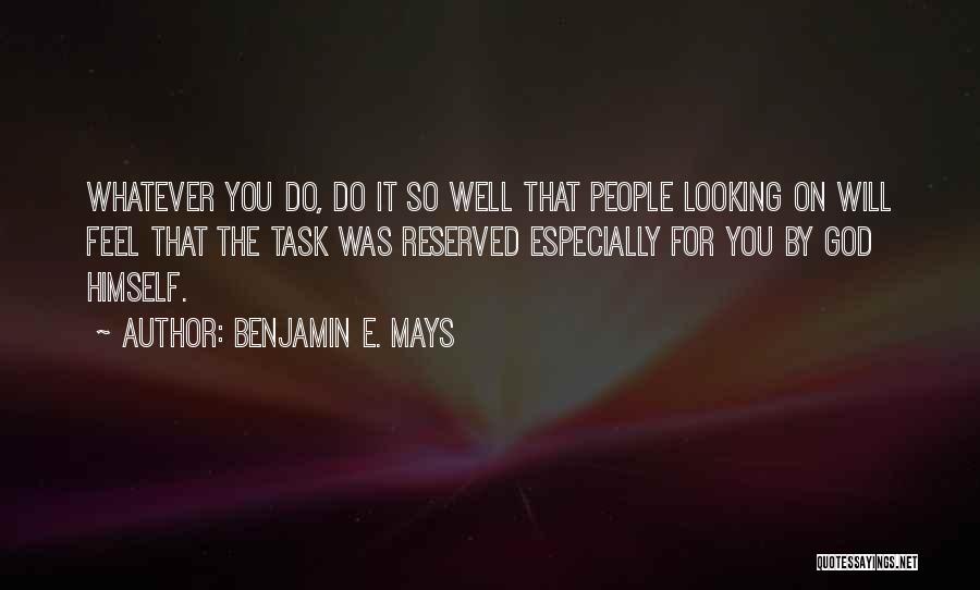 Benjamin E. Mays Quotes: Whatever You Do, Do It So Well That People Looking On Will Feel That The Task Was Reserved Especially For