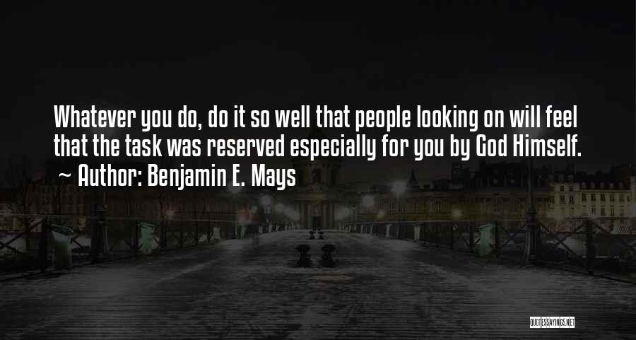 Benjamin E. Mays Quotes: Whatever You Do, Do It So Well That People Looking On Will Feel That The Task Was Reserved Especially For