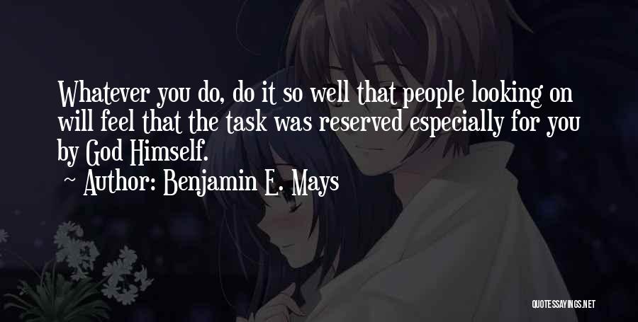 Benjamin E. Mays Quotes: Whatever You Do, Do It So Well That People Looking On Will Feel That The Task Was Reserved Especially For
